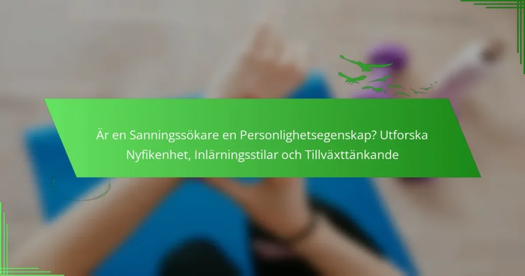 Är en Sanningssökare en Personlighetsegenskap? Utforska Nyfikenhet, Inlärningsstilar och Tillväxttänkande