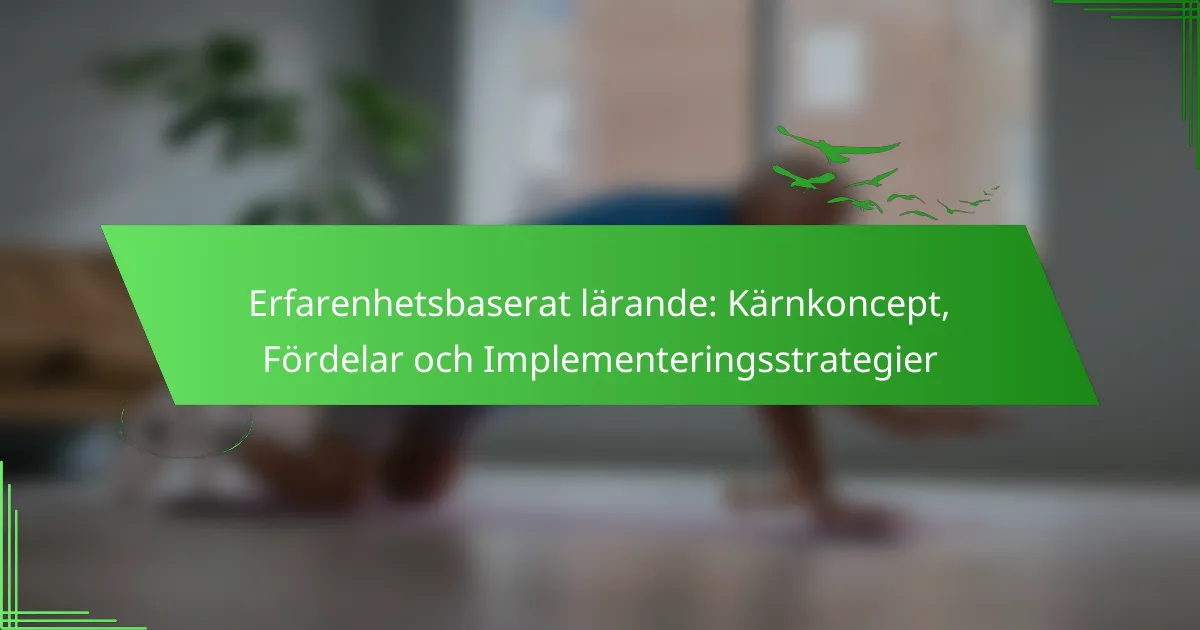 Erfarenhetsbaserat lärande: Kärnkoncept, fördelar & strategier