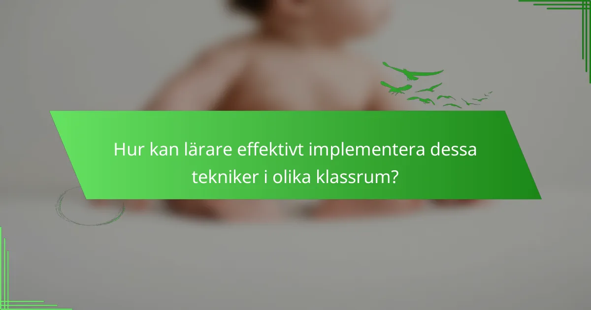 Hur kan lärare effektivt implementera dessa tekniker i olika klassrum?