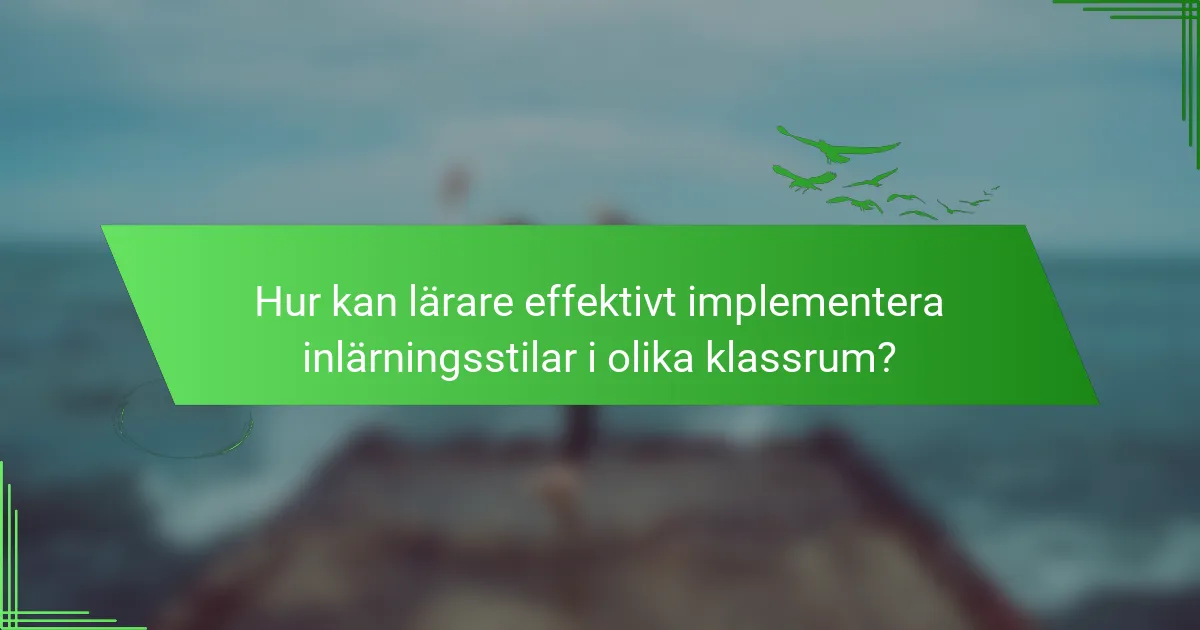 Hur kan lärare effektivt implementera inlärningsstilar i olika klassrum?
