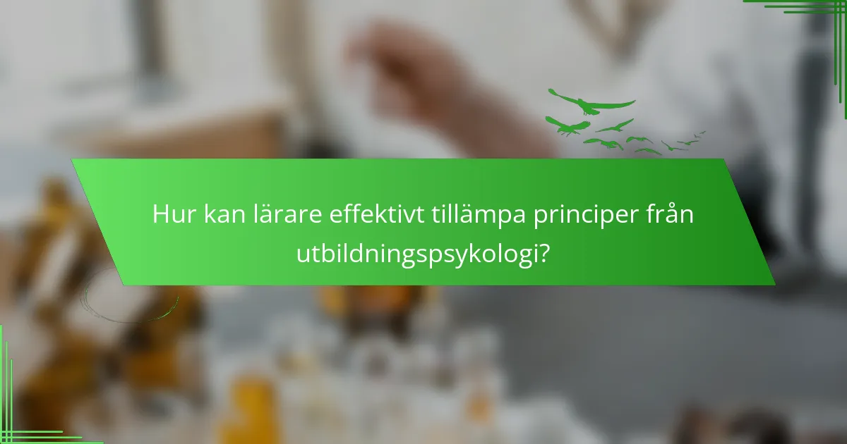 Hur kan lärare effektivt tillämpa principer från utbildningspsykologi?