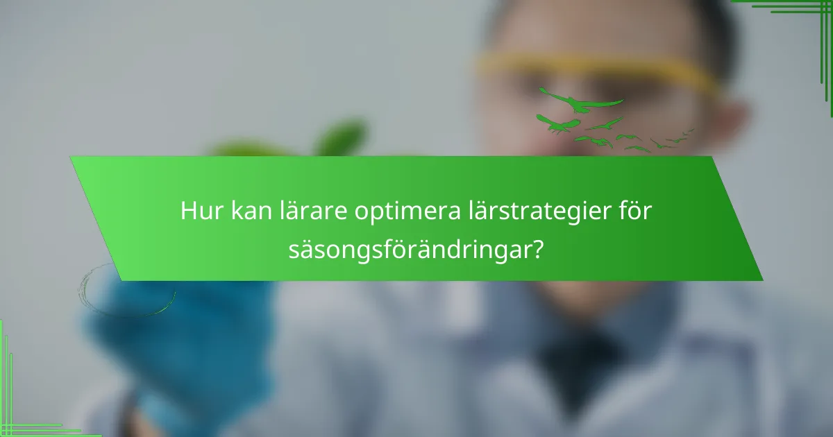 Hur kan lärare optimera lärstrategier för säsongsförändringar?