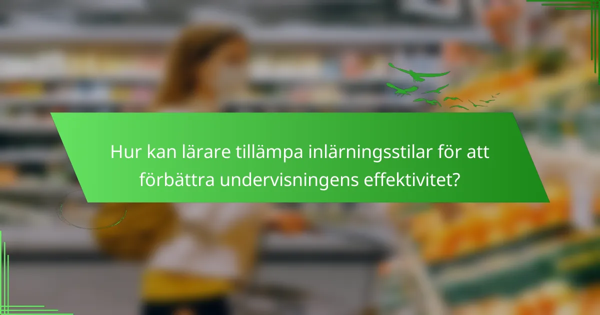 Hur kan lärare tillämpa inlärningsstilar för att förbättra undervisningens effektivitet?