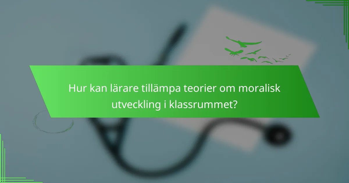 Hur kan lärare tillämpa teorier om moralisk utveckling i klassrummet?