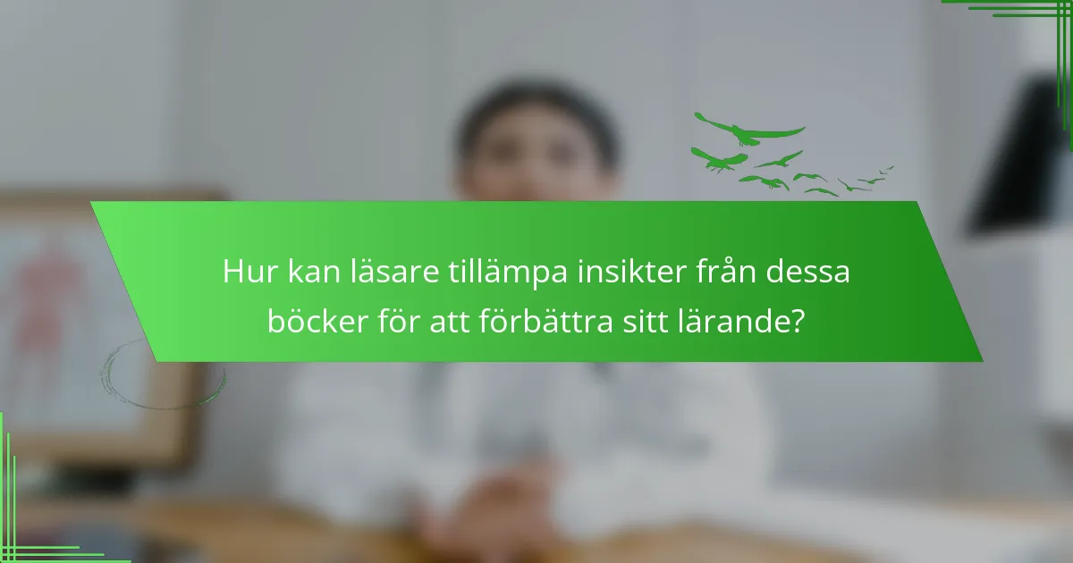 Hur kan läsare tillämpa insikter från dessa böcker för att förbättra sitt lärande?