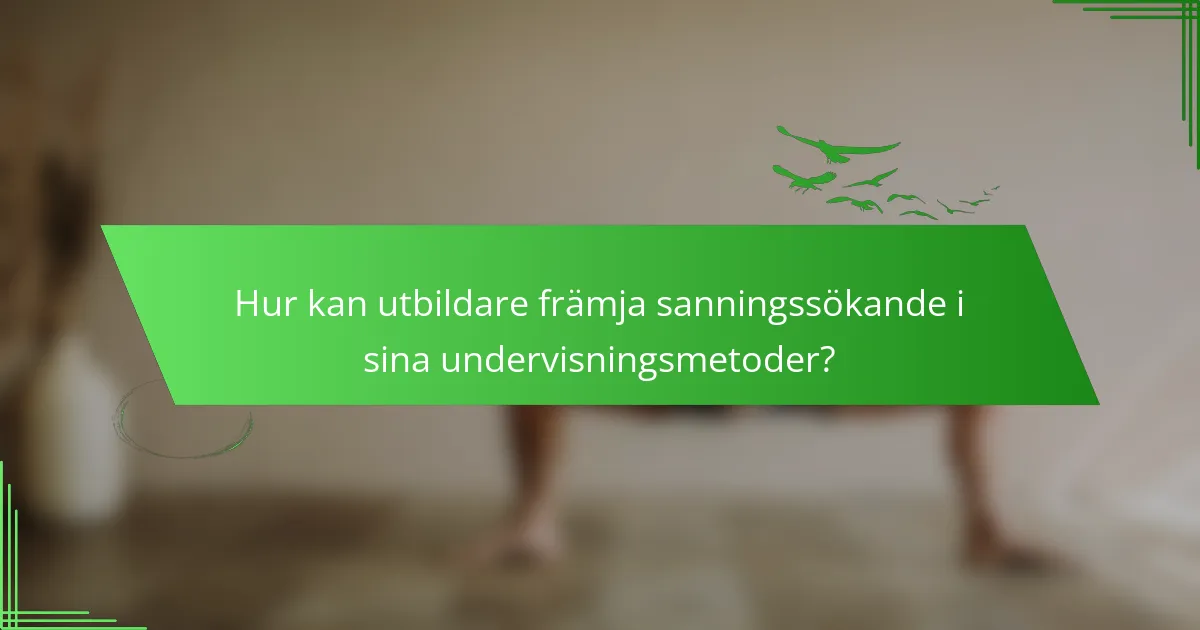Hur kan utbildare främja sanningssökande i sina undervisningsmetoder?