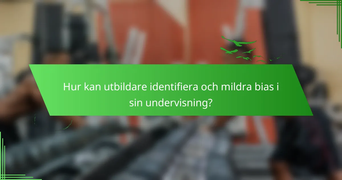 Hur kan utbildare identifiera och mildra bias i sin undervisning?