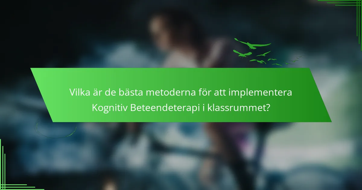 Vilka är de bästa metoderna för att implementera Kognitiv Beteendeterapi i klassrummet?