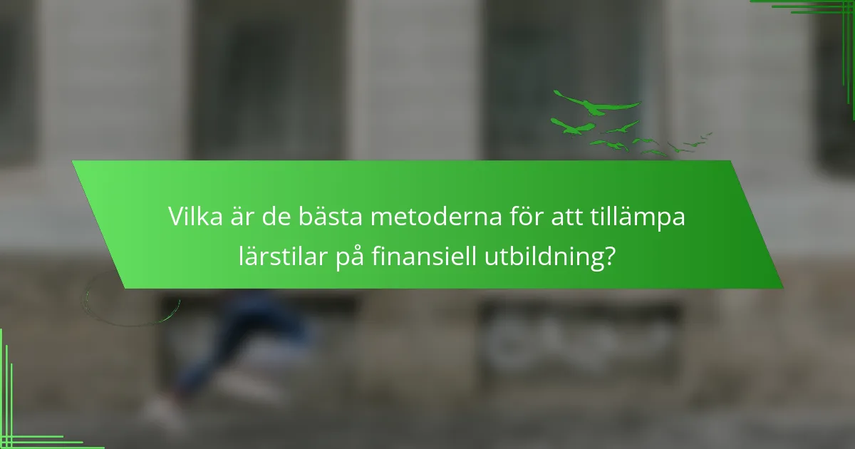 Vilka är de bästa metoderna för att tillämpa lärstilar på finansiell utbildning?