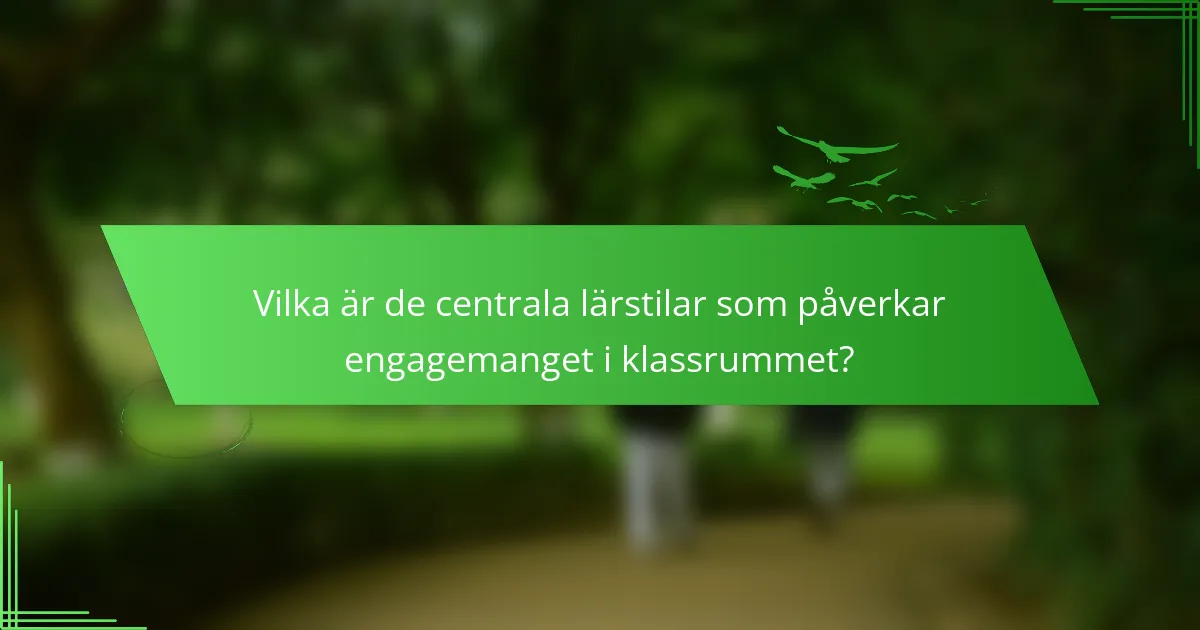 Vilka är de centrala lärstilar som påverkar engagemanget i klassrummet?