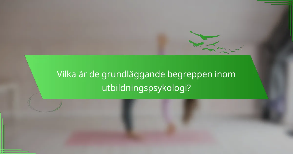 Vilka är de grundläggande begreppen inom utbildningspsykologi?