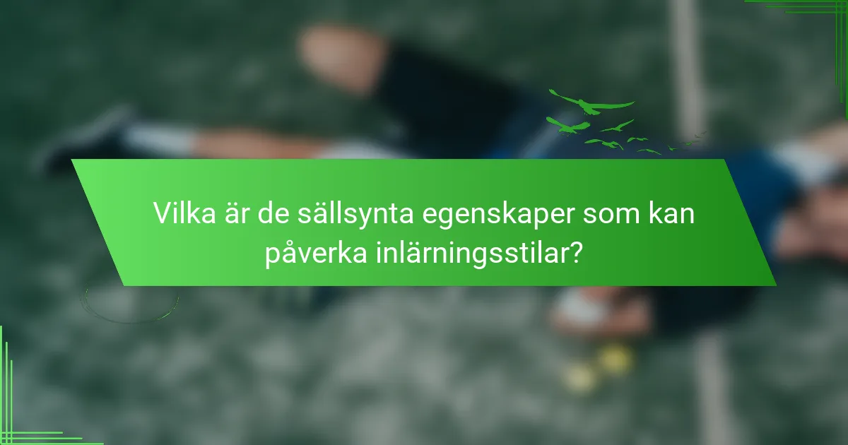 Vilka är de sällsynta egenskaper som kan påverka inlärningsstilar?