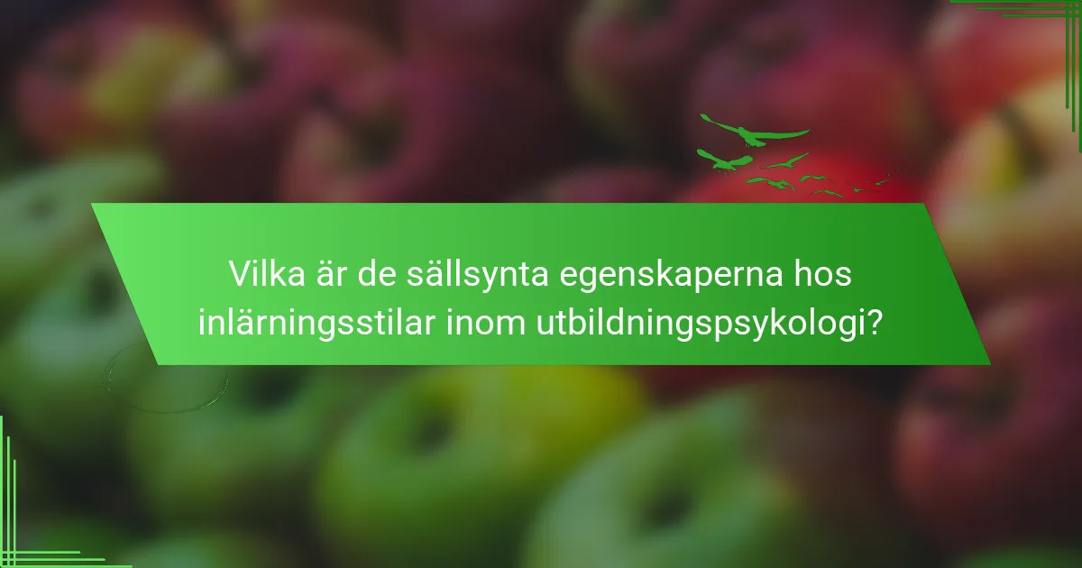 Vilka är de sällsynta egenskaperna hos inlärningsstilar inom utbildningspsykologi?
