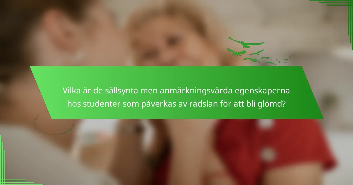 Vilka är de sällsynta men anmärkningsvärda egenskaperna hos studenter som påverkas av rädslan för att bli glömd?