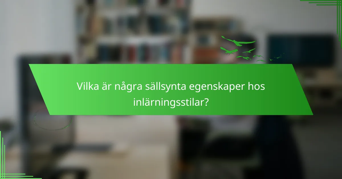 Vilka är några sällsynta egenskaper hos inlärningsstilar?