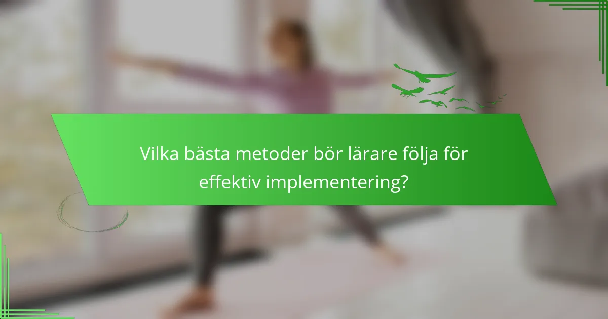 Vilka bästa metoder bör lärare följa för effektiv implementering?