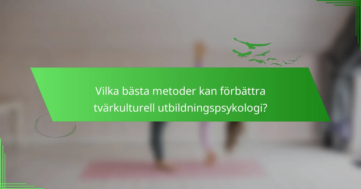 Vilka bästa metoder kan förbättra tvärkulturell utbildningspsykologi?
