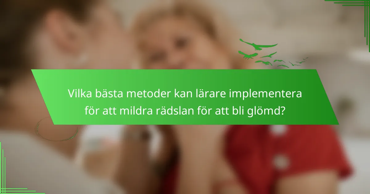 Vilka bästa metoder kan lärare implementera för att mildra rädslan för att bli glömd?