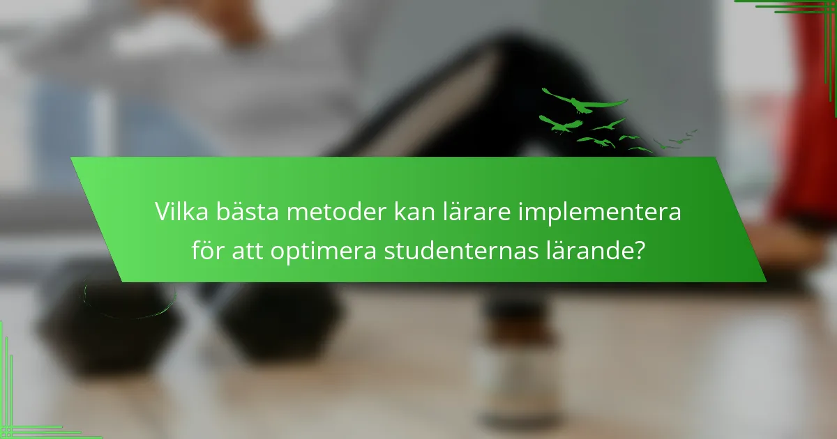 Vilka bästa metoder kan lärare implementera för att optimera studenternas lärande?