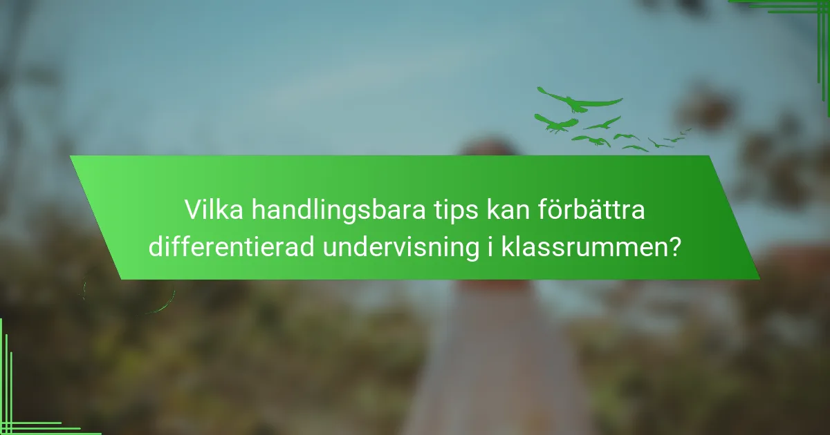 Vilka handlingsbara tips kan förbättra differentierad undervisning i klassrummen?