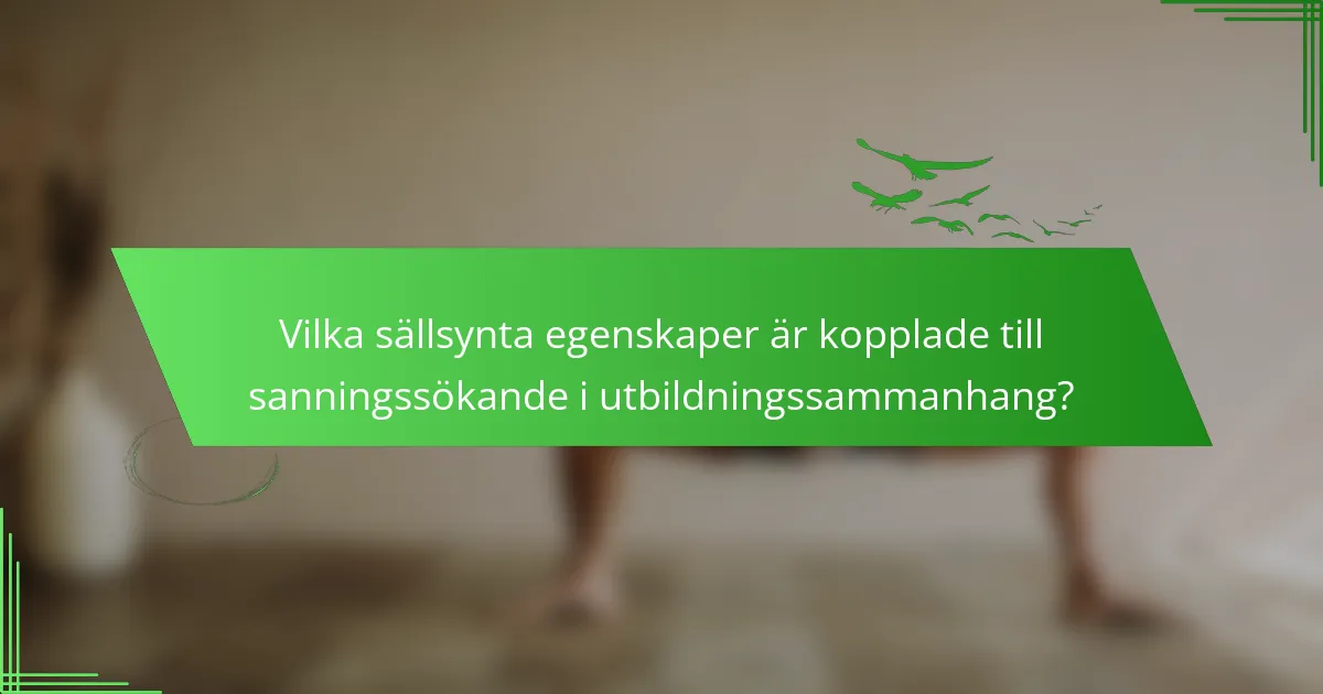 Vilka sällsynta egenskaper är kopplade till sanningssökande i utbildningssammanhang?