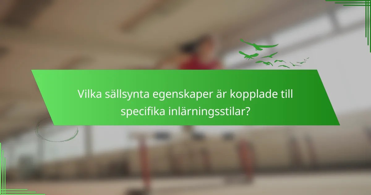 Vilka sällsynta egenskaper är kopplade till specifika inlärningsstilar?