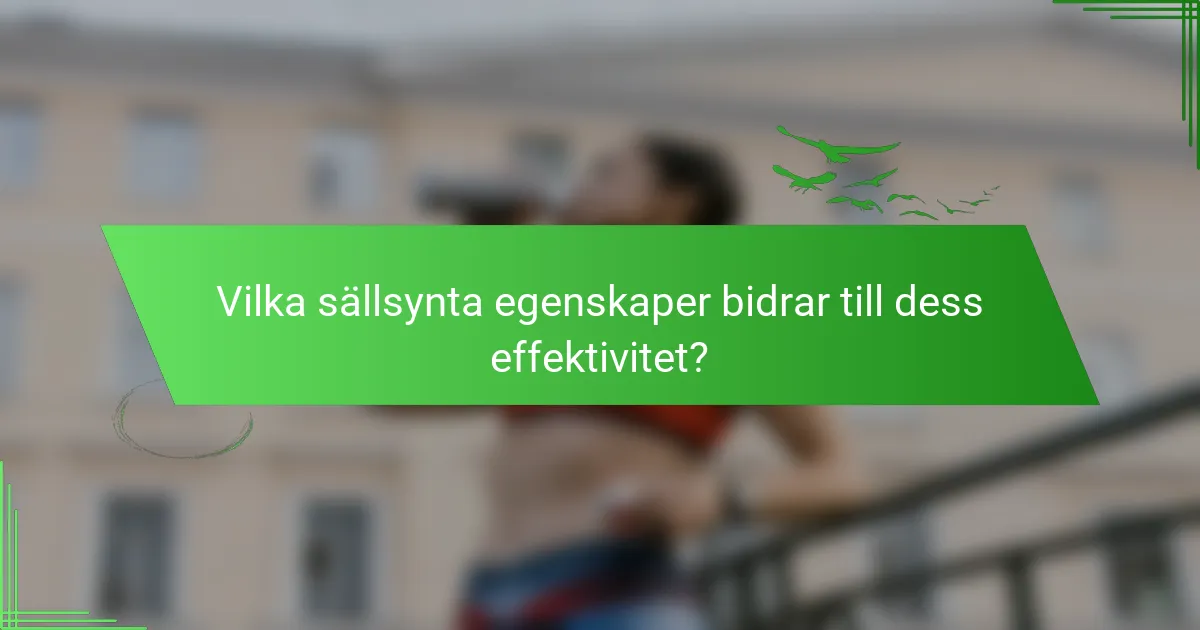 Vilka sällsynta egenskaper bidrar till dess effektivitet?