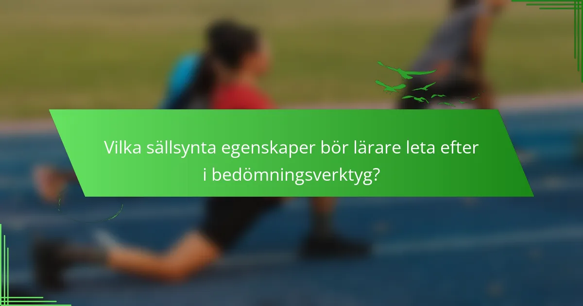 Vilka sällsynta egenskaper bör lärare leta efter i bedömningsverktyg?