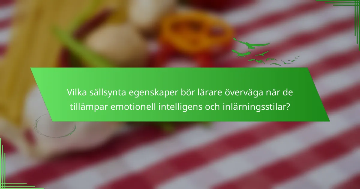 Vilka sällsynta egenskaper bör lärare överväga när de tillämpar emotionell intelligens och inlärningsstilar?