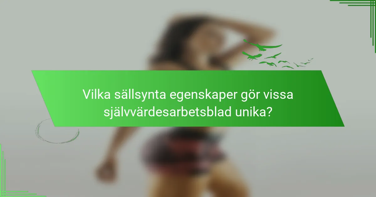 Vilka sällsynta egenskaper gör vissa självvärdesarbetsblad unika?