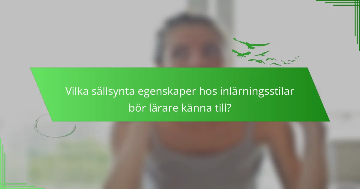 Vilka sällsynta egenskaper hos inlärningsstilar bör lärare känna till?