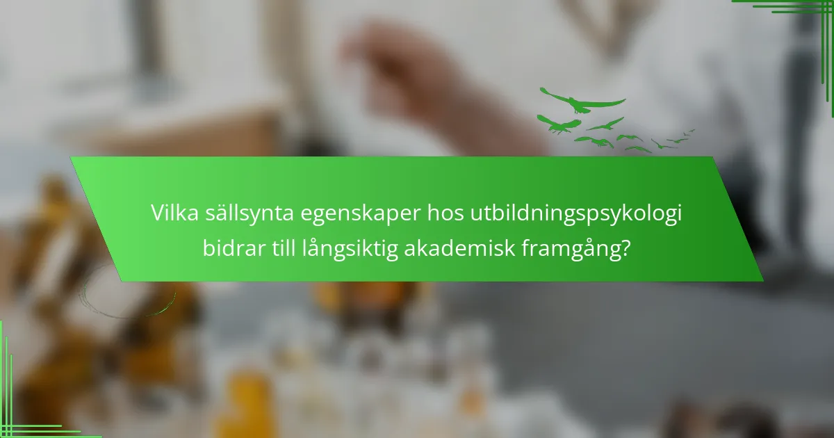 Vilka sällsynta egenskaper hos utbildningspsykologi bidrar till långsiktig akademisk framgång?