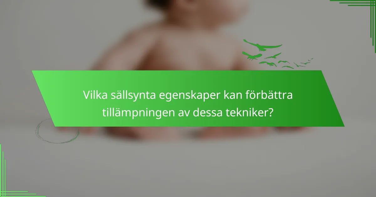 Vilka sällsynta egenskaper kan förbättra tillämpningen av dessa tekniker?