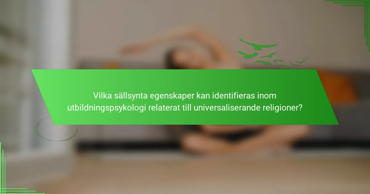 Vilka sällsynta egenskaper kan identifieras inom utbildningspsykologi relaterat till universaliserande religioner?
