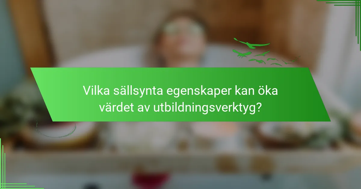 Vilka sällsynta egenskaper kan öka värdet av utbildningsverktyg?