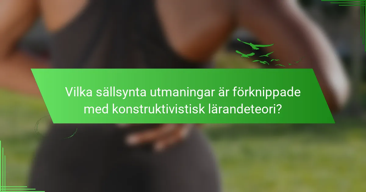 Vilka sällsynta utmaningar är förknippade med konstruktivistisk lärandeteori?