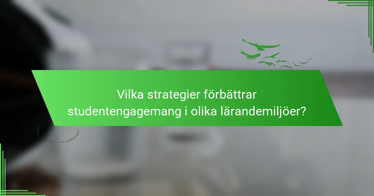 Vilka strategier förbättrar studentengagemang i olika lärandemiljöer?