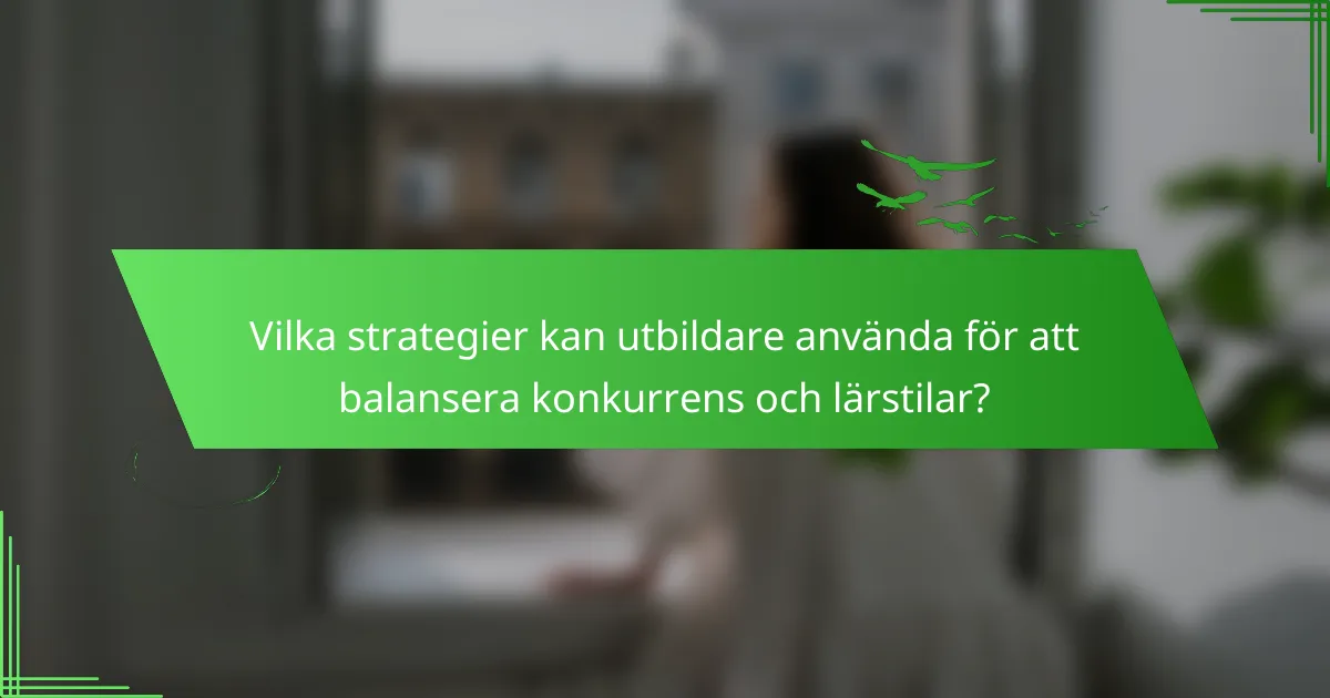 Vilka strategier kan utbildare använda för att balansera konkurrens och lärstilar?