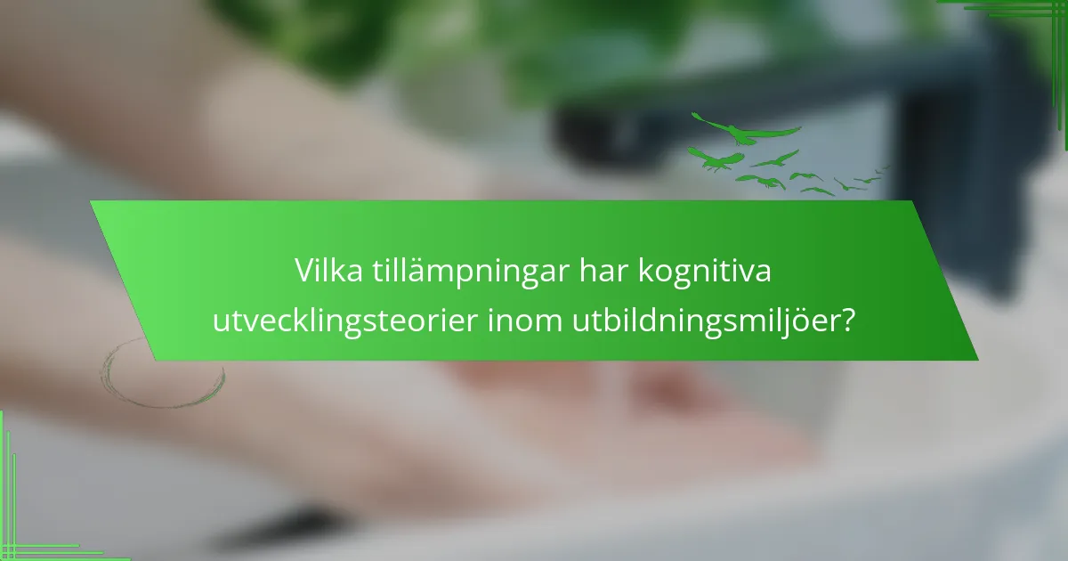 Vilka tillämpningar har kognitiva utvecklingsteorier inom utbildningsmiljöer?