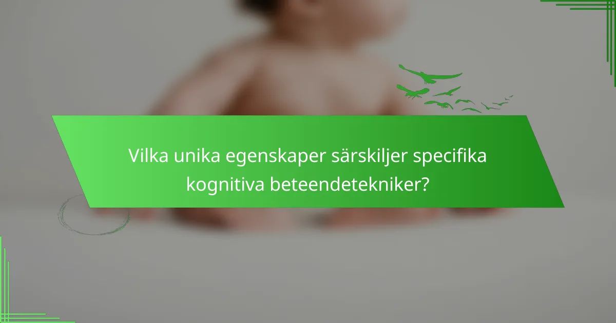 Vilka unika egenskaper särskiljer specifika kognitiva beteendetekniker?