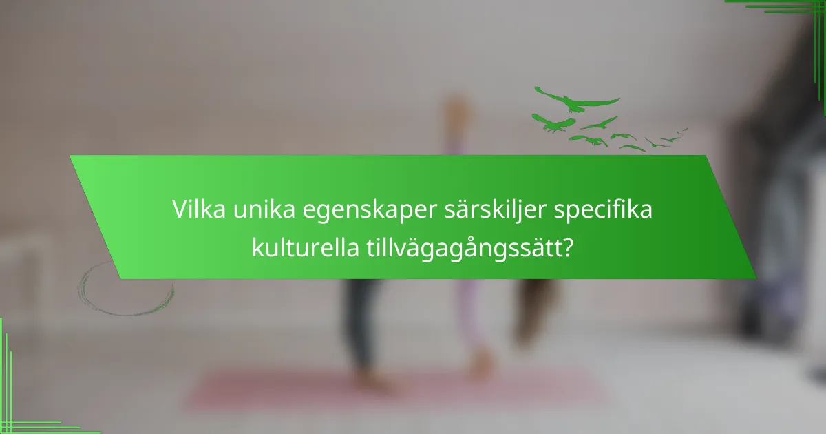 Vilka unika egenskaper särskiljer specifika kulturella tillvägagångssätt?