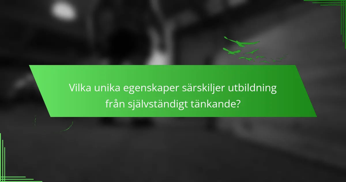 Vilka unika egenskaper särskiljer utbildning från självständigt tänkande?