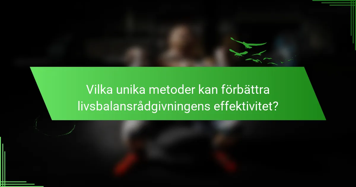 Vilka unika metoder kan förbättra livsbalansrådgivningens effektivitet?