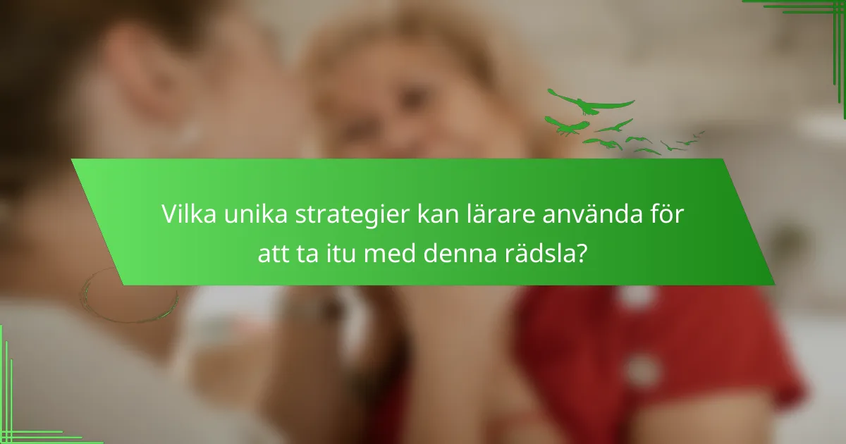 Vilka unika strategier kan lärare använda för att ta itu med denna rädsla?