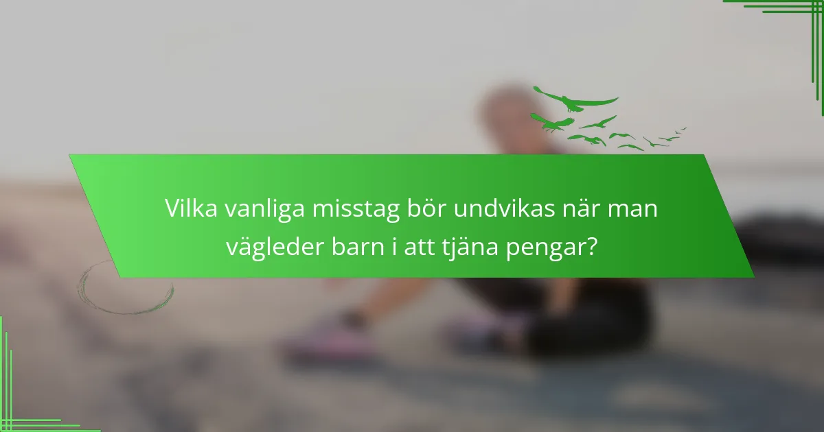 Vilka vanliga misstag bör undvikas när man vägleder barn i att tjäna pengar?