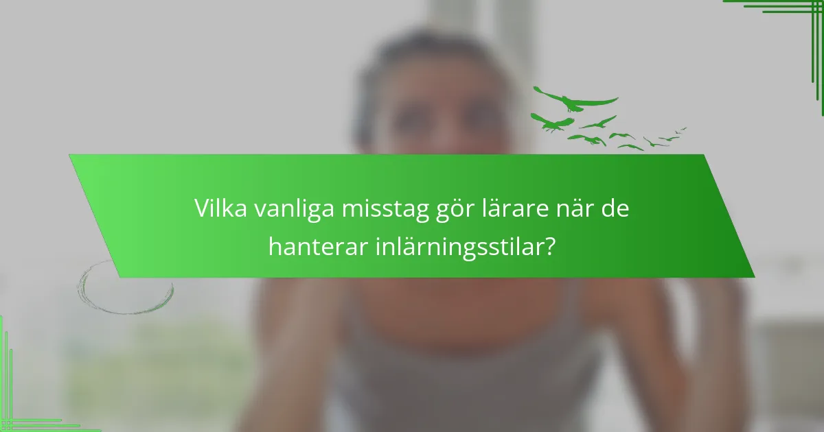 Vilka vanliga misstag gör lärare när de hanterar inlärningsstilar?